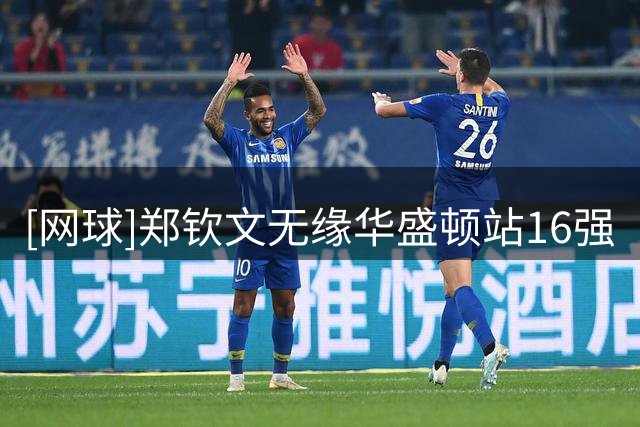 [网球]郑钦文无缘华盛顿站16强